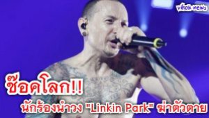​#ช๊อคโลก!!…นักร้องนำวง “Linkin Park” ฆ่าตัวตาย(ชมคลิป)